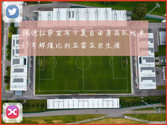佩德拉萨宣布今夏自由身离队结束15年辉煌比利亚雷亚尔生涯