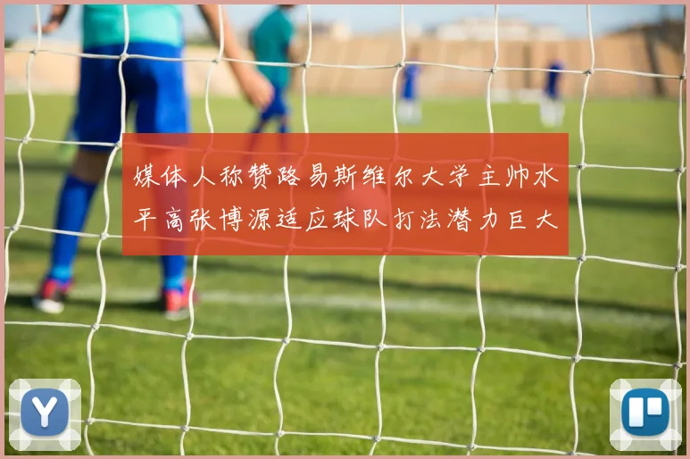 媒体人称赞路易斯维尔大学主帅水平高张博源适应球队打法潜力巨大