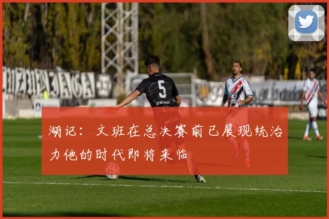 湖记：文班在总决赛前已展现统治力他的时代即将来临