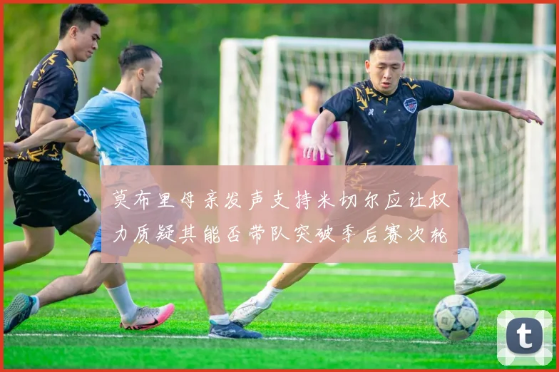 莫布里母亲发声支持米切尔应让权力质疑其能否带队突破季后赛次轮